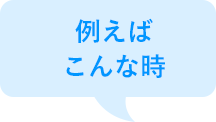 例えばこんな時